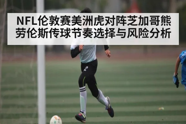 NFL伦敦赛美洲虎对阵芝加哥熊劳伦斯传球节奏选择与风险分析